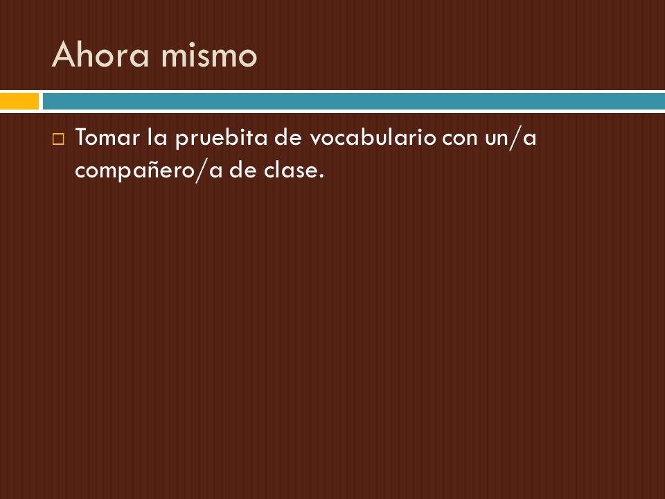 Ahora mismo Tomar la pruebita de vocabulario con un/a compañero/a de clase.