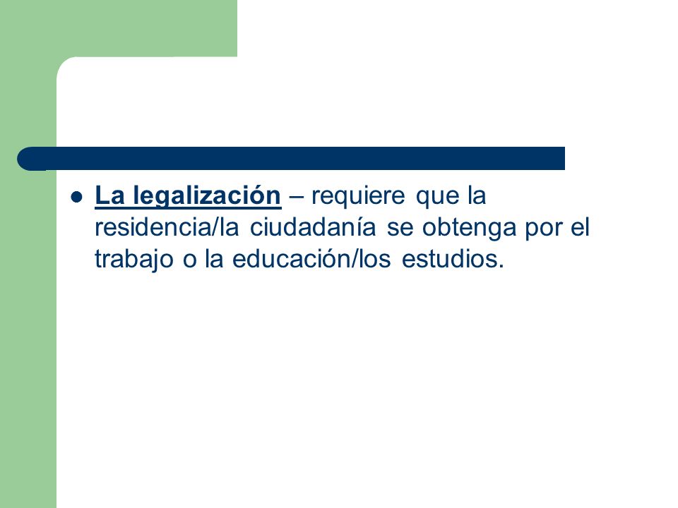 La legalización – requiere que la residencia/la ciudadanía se obtenga por el trabajo o la educación/los estudios.