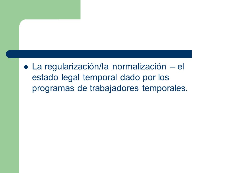 La regularización/la normalización – el estado legal temporal dado por los programas de trabajadores temporales.