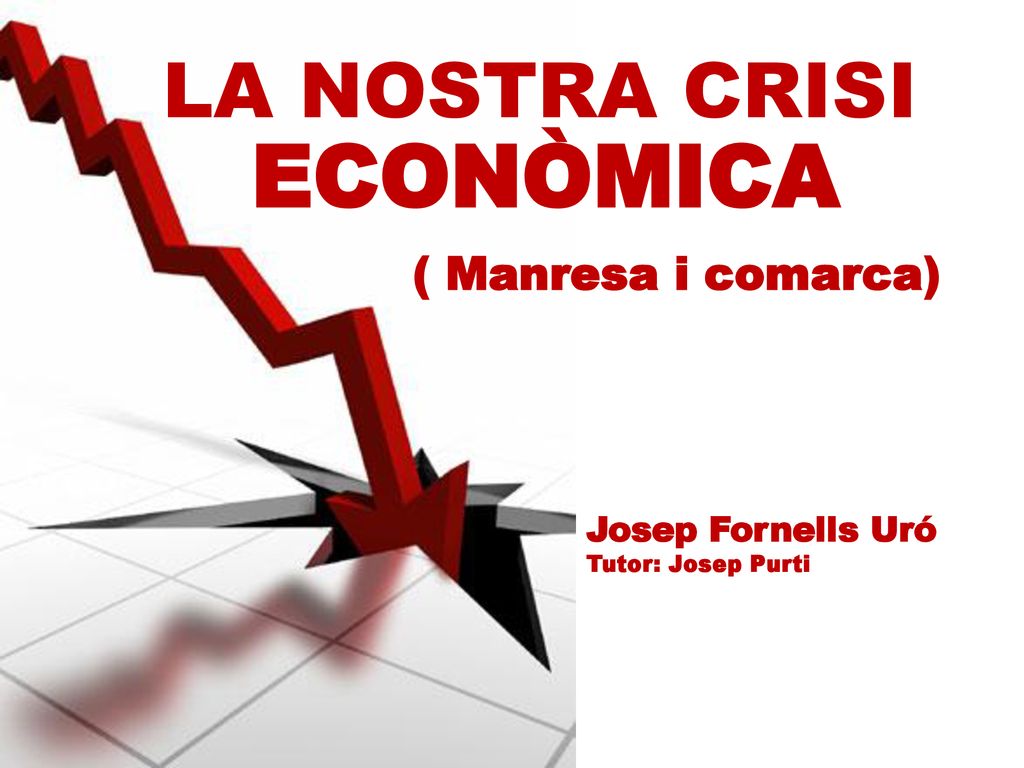 ECONÒMICA LA NOSTRA CRISI ( Manresa i comarca) Josep Fornells Uró