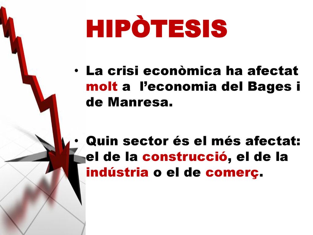 HIPÒTESIS La crisi econòmica ha afectat molt a l’economia del Bages i de Manresa.