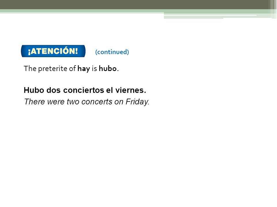The preterite of hay is hubo. Hubo dos conciertos el viernes.