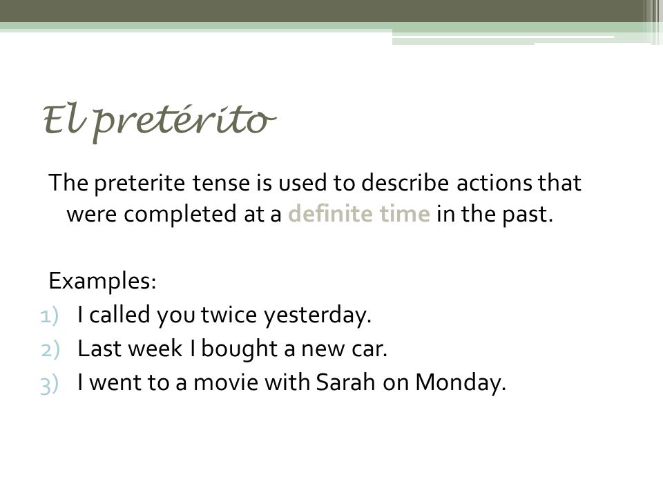 El pretérito The preterite tense is used to describe actions that were completed at a definite time in the past.