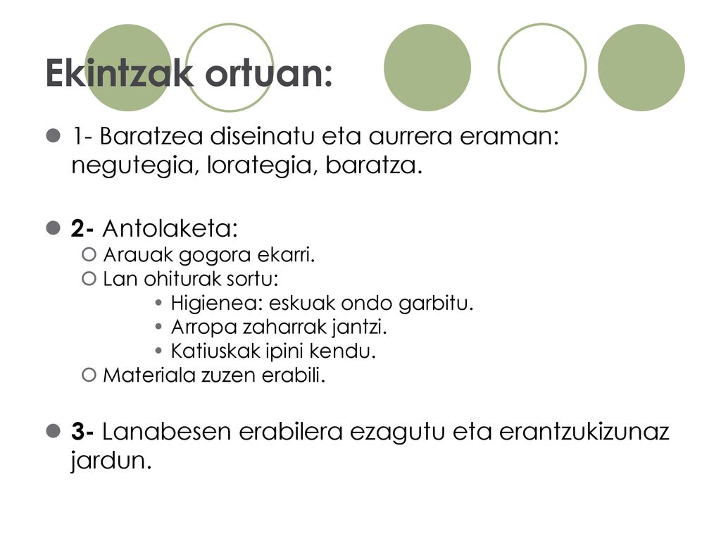Ekintzak ortuan: 1- Baratzea diseinatu eta aurrera eraman: negutegia, lorategia, baratza. 2- Antolaketa: