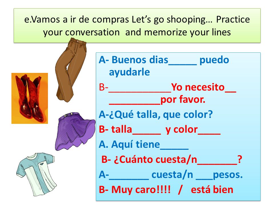 e.Vamos a ir de compras Let’s go shooping… Practice your conversation and memorize your lines