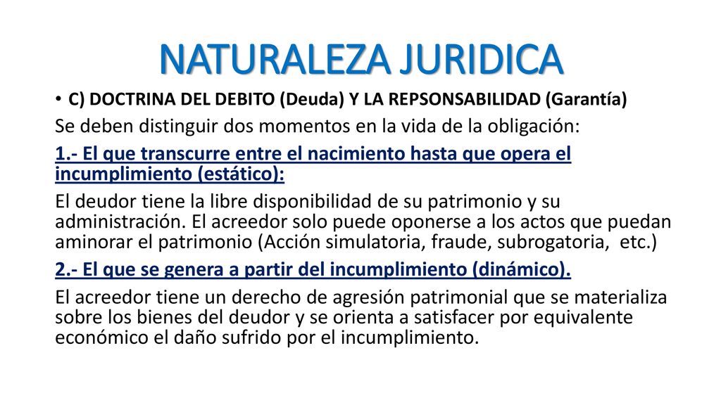 NATURALEZA JURIDICA C) DOCTRINA DEL DEBITO (Deuda) Y LA REPSONSABILIDAD (Garantía) Se deben distinguir dos momentos en la vida de la obligación: