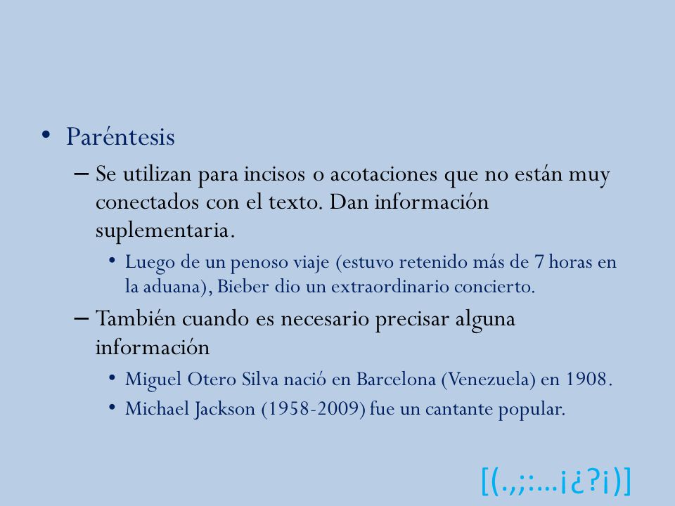 Paréntesis Se utilizan para incisos o acotaciones que no están muy conectados con el texto. Dan información suplementaria.