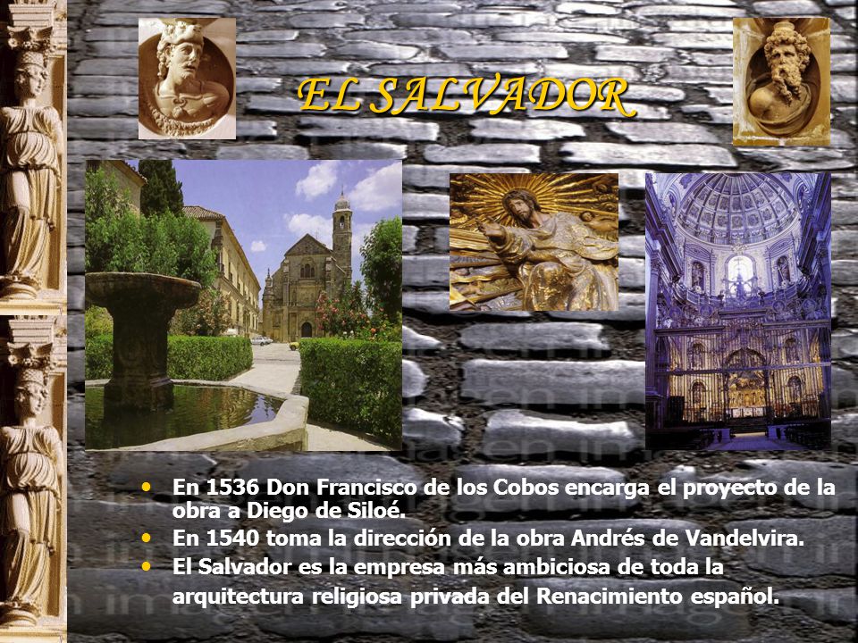 EL SALVADOR En 1536 Don Francisco de los Cobos encarga el proyecto de la obra a Diego de Siloé.