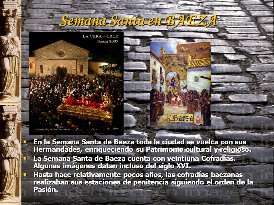 Semana Santa en BAEZA En la Semana Santa de Baeza toda la ciudad se vuelca con sus Hermandades, enriqueciendo su Patrimonio cultural y religioso.