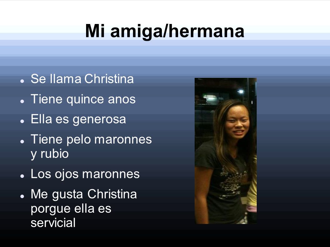 Mi amiga/hermana Se llama Christina Tiene quince anos Ella es generosa