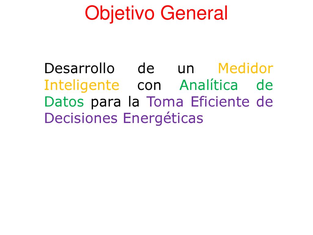 Objetivo General Desarrollo de un Medidor Inteligente con Analítica de Datos para la Toma Eficiente de Decisiones Energéticas.