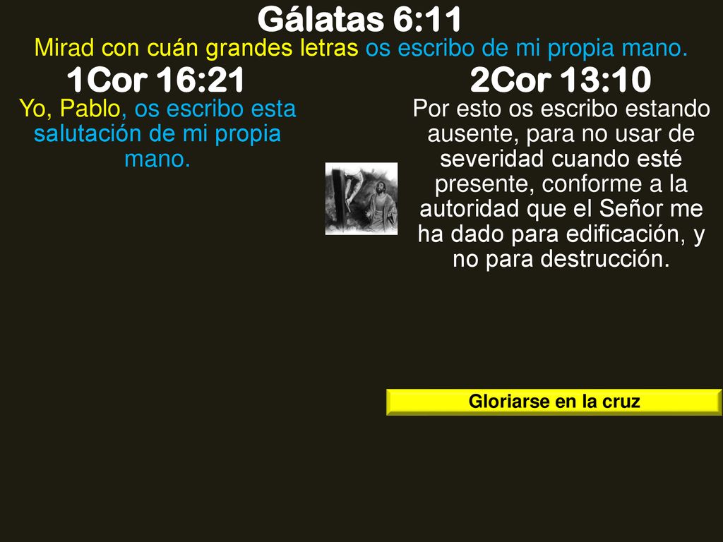 Gálatas 6:11 Mirad con cuán grandes letras os escribo de mi propia mano. 1Cor 16:21. 2Cor 13:10.