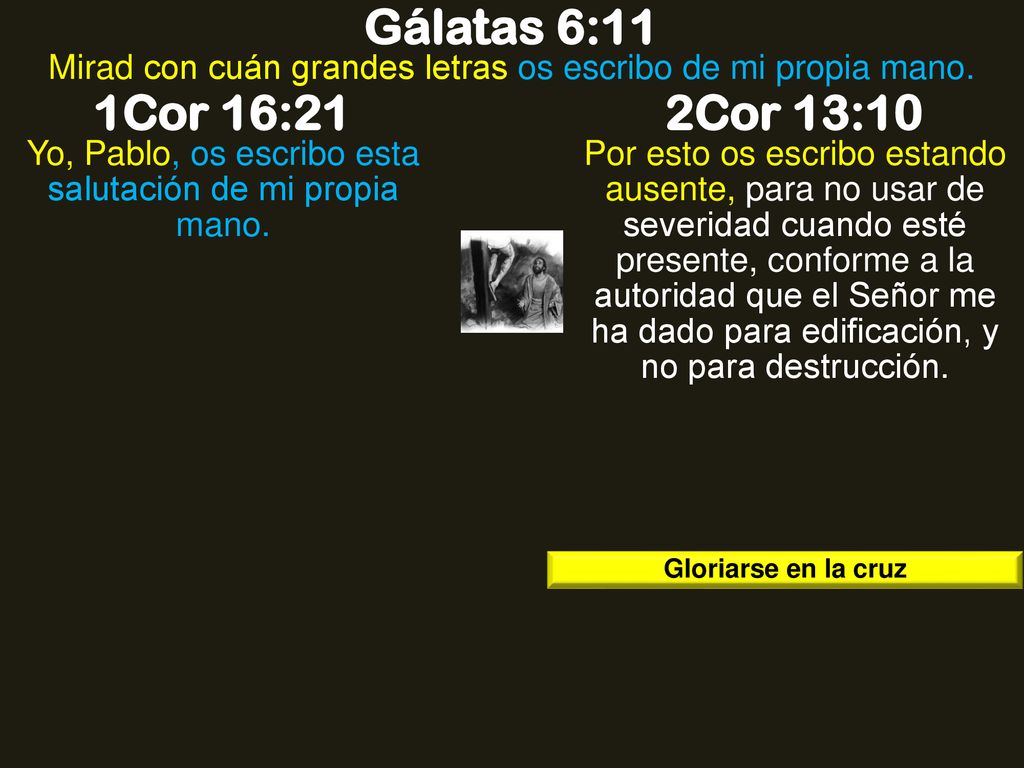 Gálatas 6:11 Mirad con cuán grandes letras os escribo de mi propia mano. 1Cor 16:21. 2Cor 13:10.