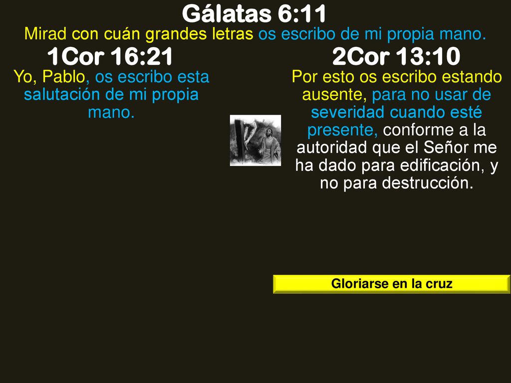 Gálatas 6:11 Mirad con cuán grandes letras os escribo de mi propia mano. 1Cor 16:21. 2Cor 13:10.