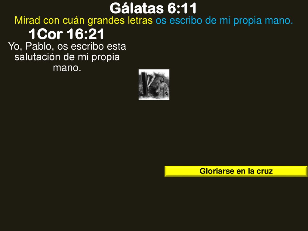 Gálatas 6:11 Mirad con cuán grandes letras os escribo de mi propia mano. 1Cor 16:21. Yo, Pablo, os escribo esta salutación de mi propia mano.