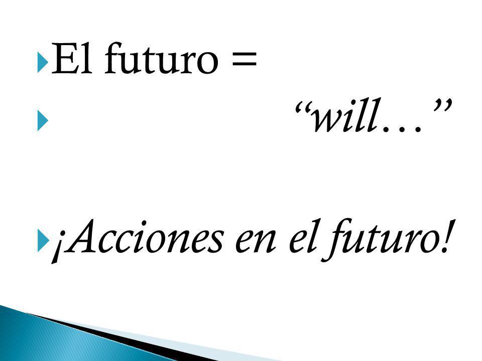 El futuro = will… ¡Acciones en el futuro!