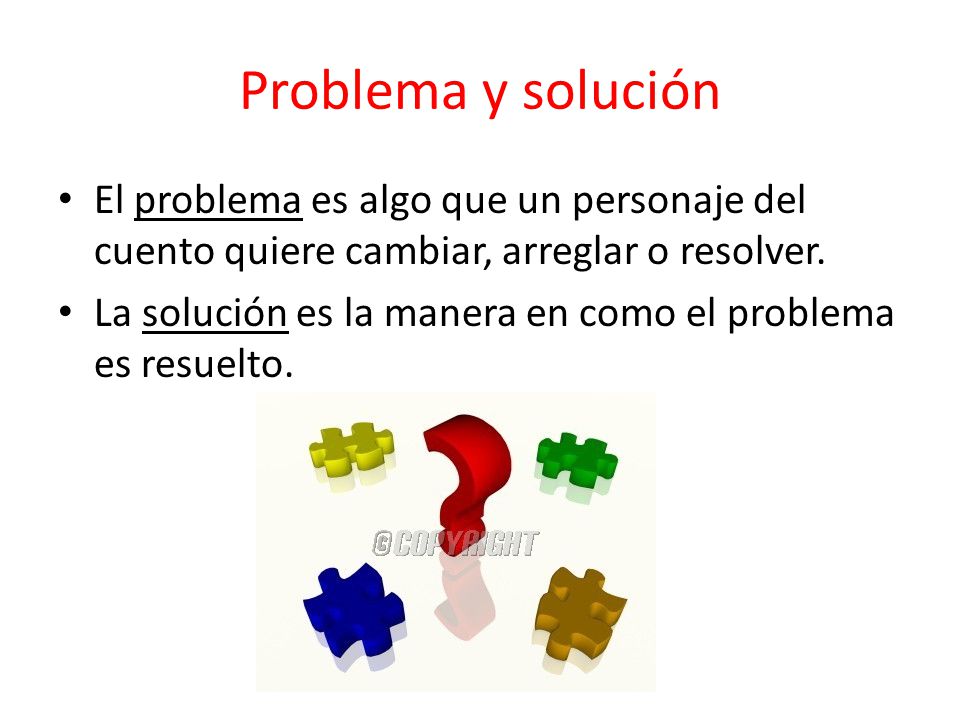 Problema y solución El problema es algo que un personaje del cuento quiere cambiar, arreglar o resolver.