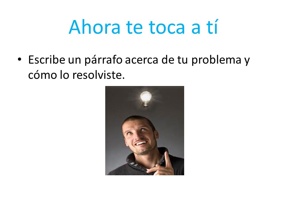 Ahora te toca a tí Escribe un párrafo acerca de tu problema y cómo lo resolviste.