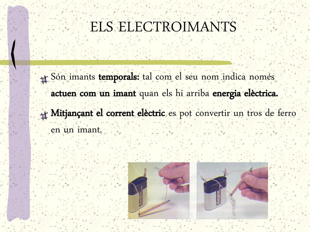 ELS ELECTROIMANTS Són imants temporals: tal com el seu nom indica només actuen com un imant quan els hi arriba energia elèctrica.