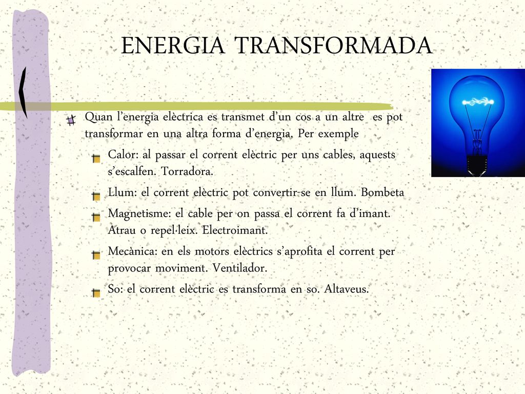 ENERGIA TRANSFORMADA Quan l’energia elèctrica es transmet d’un cos a un altre es pot transformar en una altra forma d’energia. Per exemple.