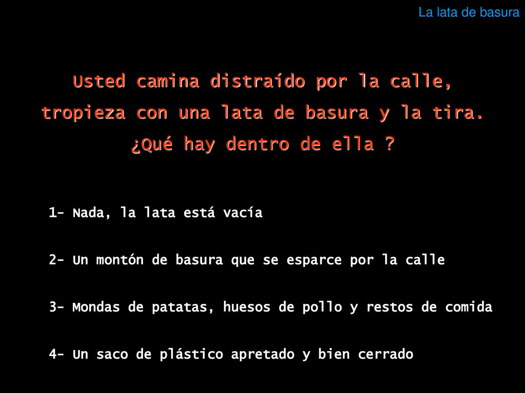 La lata de basura Usted camina distraído por la calle, tropieza con una lata de basura y la tira.