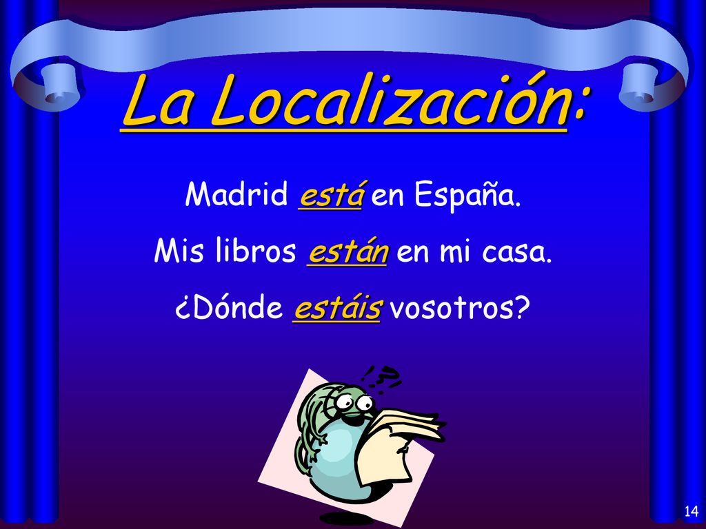 La Localización: Madrid está en España. Mis libros están en mi casa.