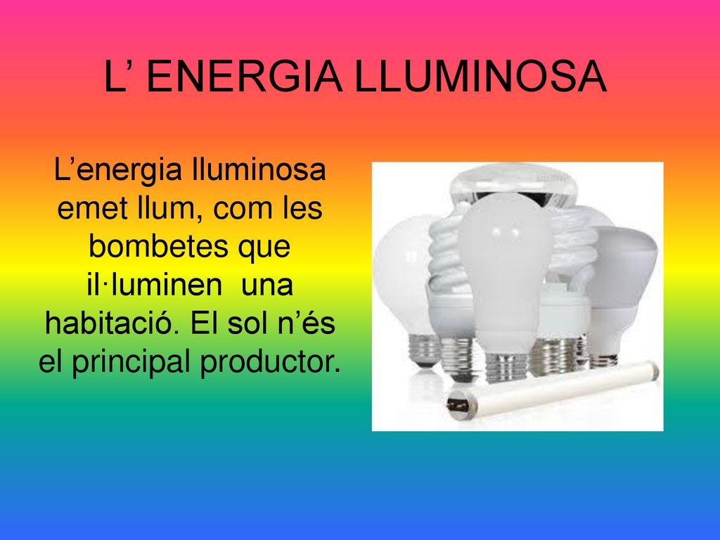 L’ ENERGIA LLUMINOSA L’energia lluminosa emet llum, com les bombetes que il·luminen una habitació.