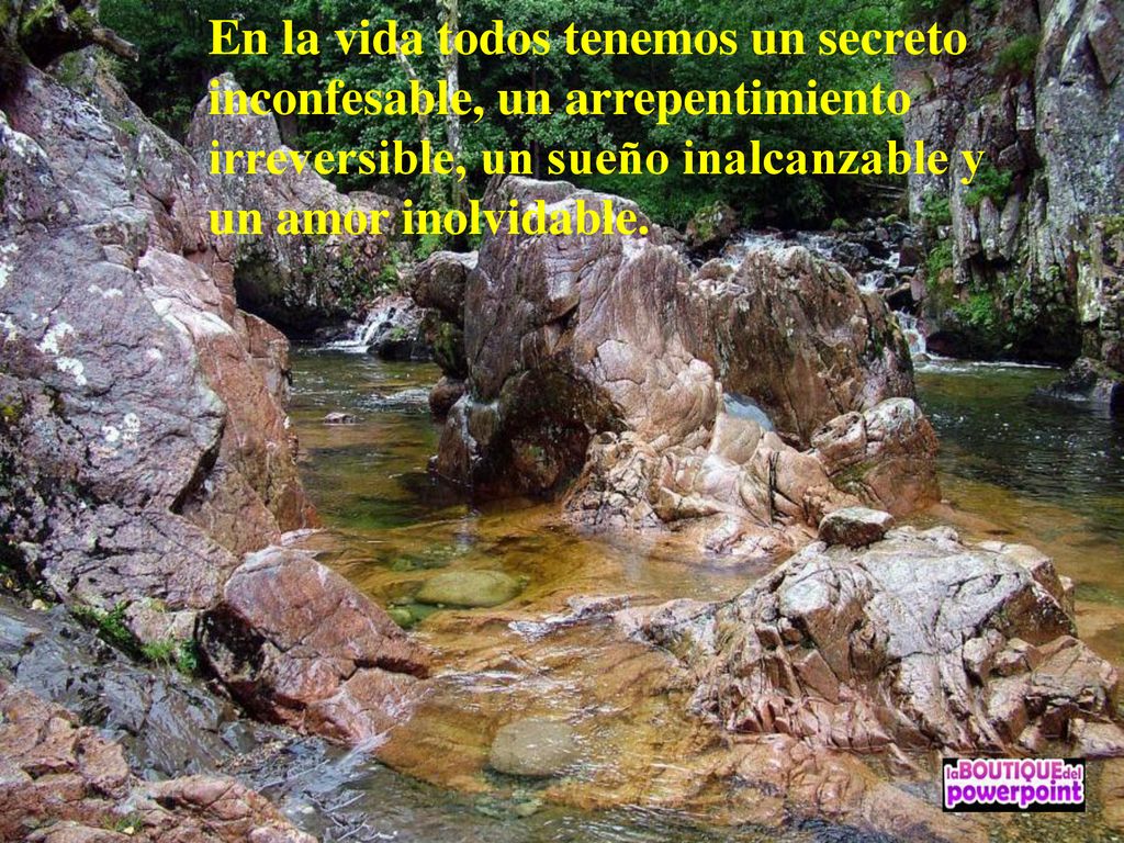 En la vida todos tenemos un secreto inconfesable, un arrepentimiento irreversible, un sueño inalcanzable y un amor inolvidable.