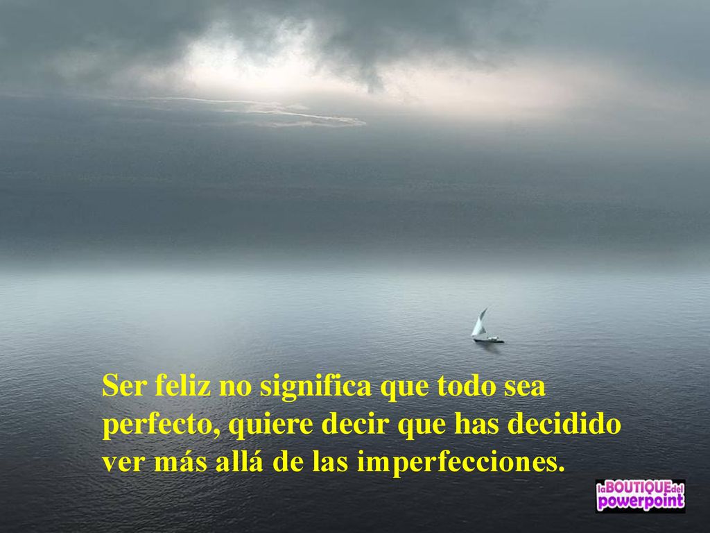 Ser feliz no significa que todo sea perfecto, quiere decir que has decidido ver más allá de las imperfecciones.