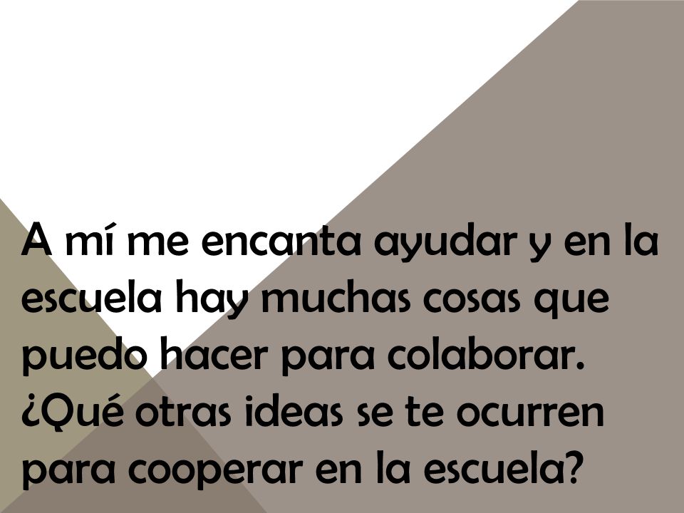 A mí me encanta ayudar y en la escuela hay muchas cosas que puedo hacer para colaborar.