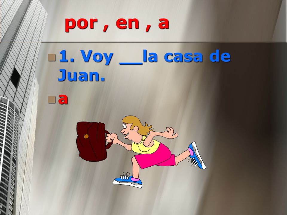 por , en , a 1. Voy __la casa de Juan. a