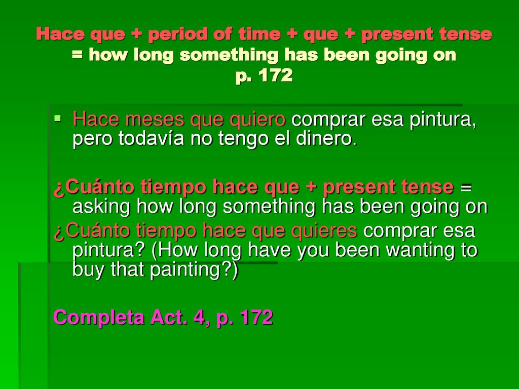 Hace que + period of time + que + present tense = how long something has been going on p. 172