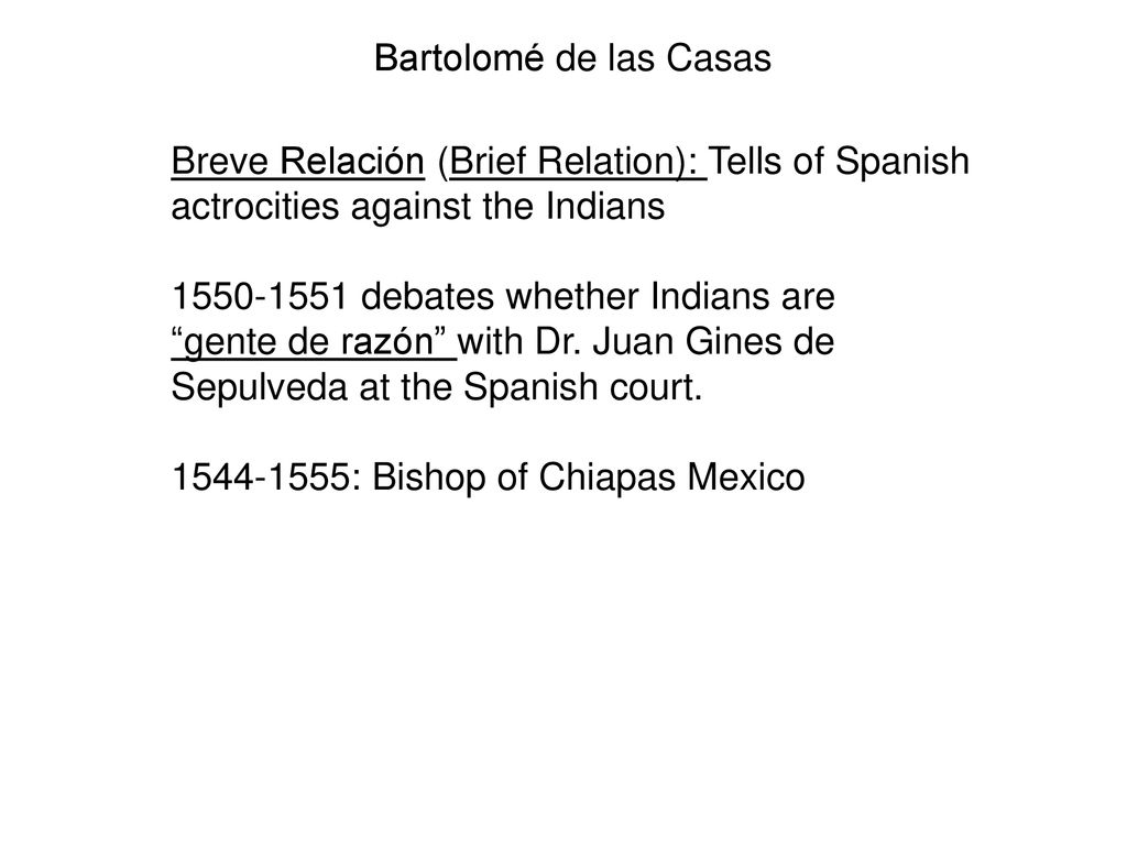 Bartolomé de las Casas Breve Relación (Brief Relation): Tells of Spanish actrocities against the Indians.