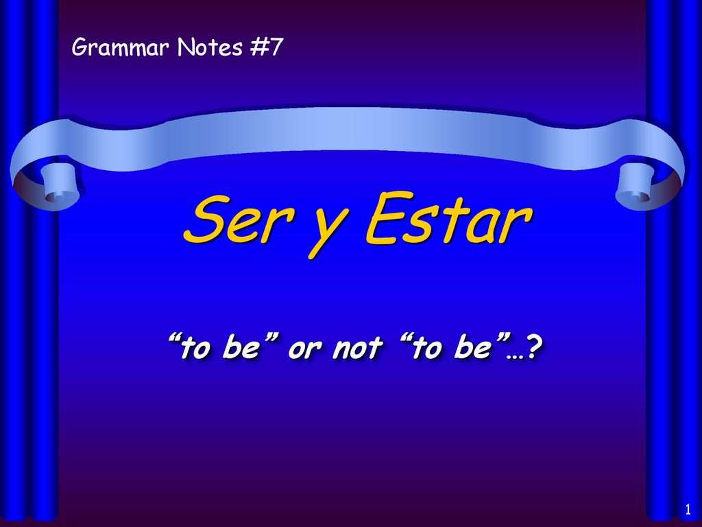 Grammar Notes #7 Ser y Estar to be or not to be …