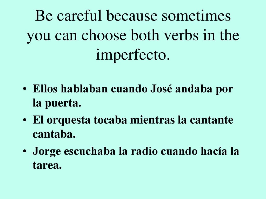 Be careful because sometimes you can choose both verbs in the imperfecto.