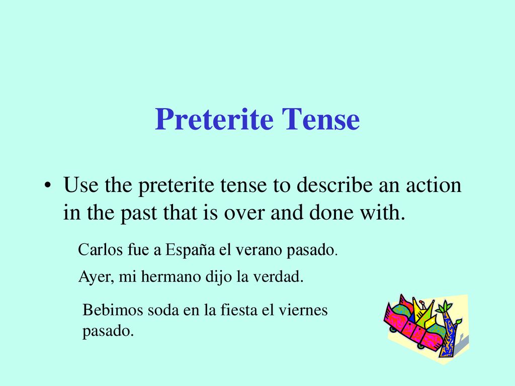 Preterite Tense Use the preterite tense to describe an action in the past that is over and done with.