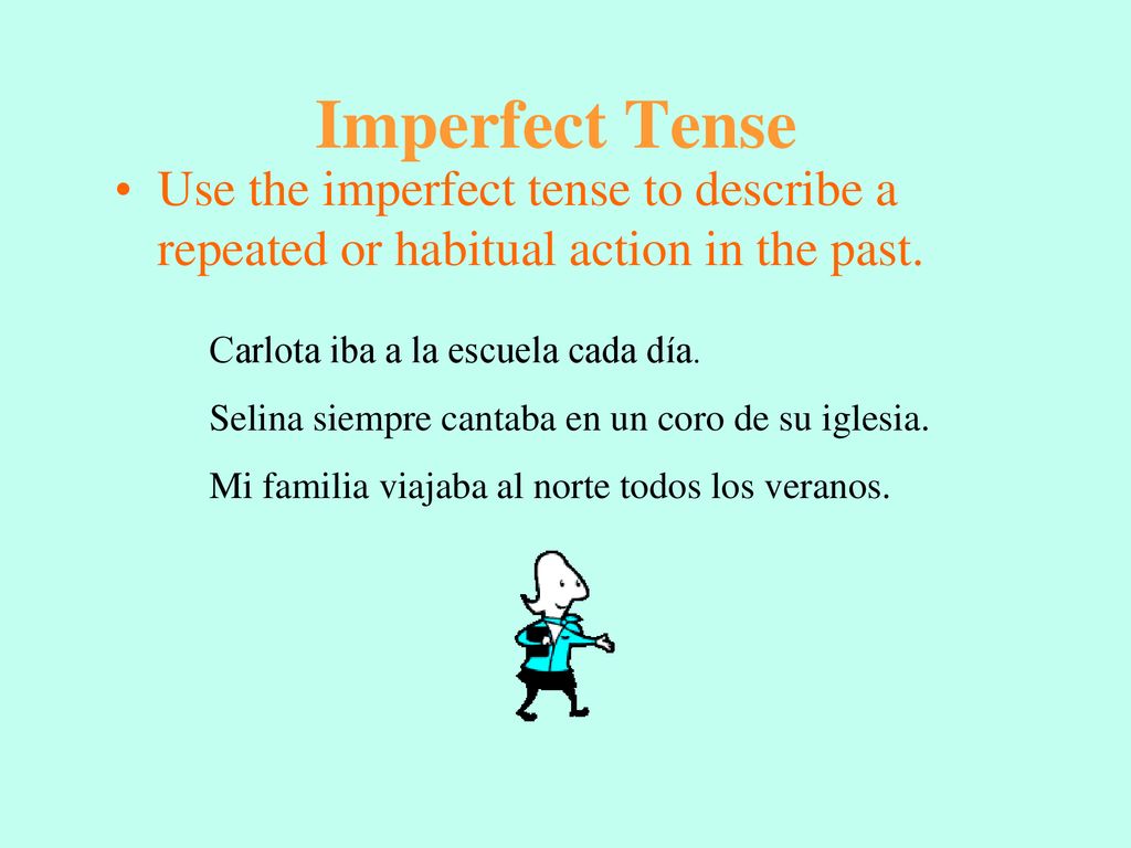 Imperfect Tense Use the imperfect tense to describe a repeated or habitual action in the past. Carlota iba a la escuela cada día.
