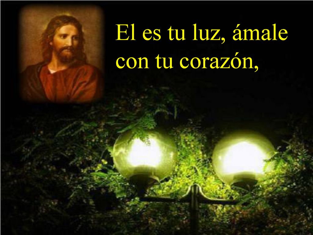 El es tu luz, ámale con tu corazón,