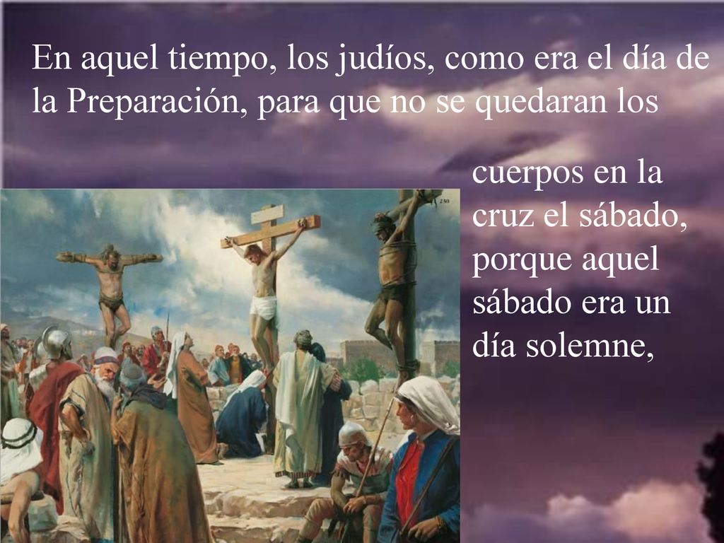 En aquel tiempo, los judíos, como era el día de la Preparación, para que no se quedaran los