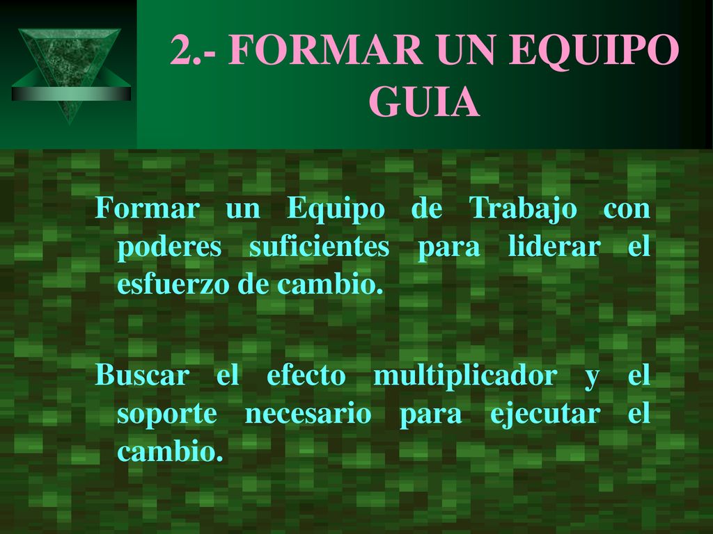 2.- FORMAR UN EQUIPO GUIA Formar un Equipo de Trabajo con poderes suficientes para liderar el esfuerzo de cambio.