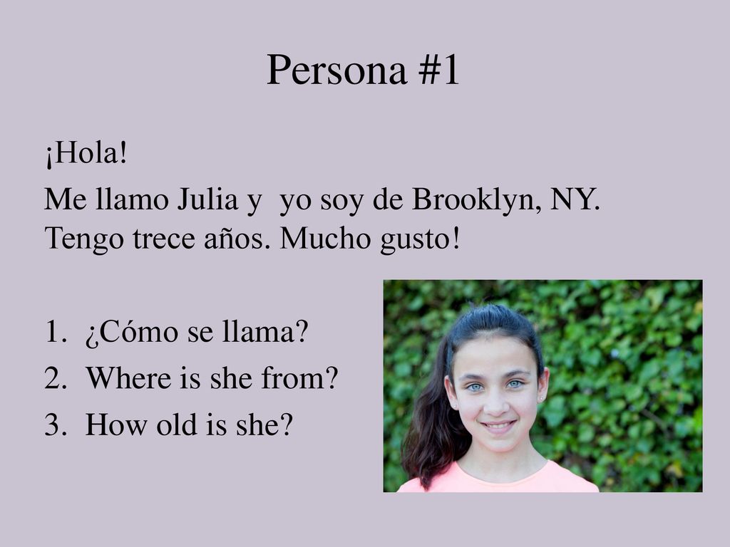 Persona #1 ¡Hola! Me llamo Julia y yo soy de Brooklyn, NY. Tengo trece años. Mucho gusto! ¿Cómo se llama