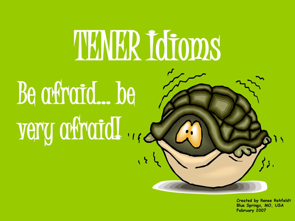 TENER Idioms Be afraid… be very afraid! Created by Renee Rehfeldt