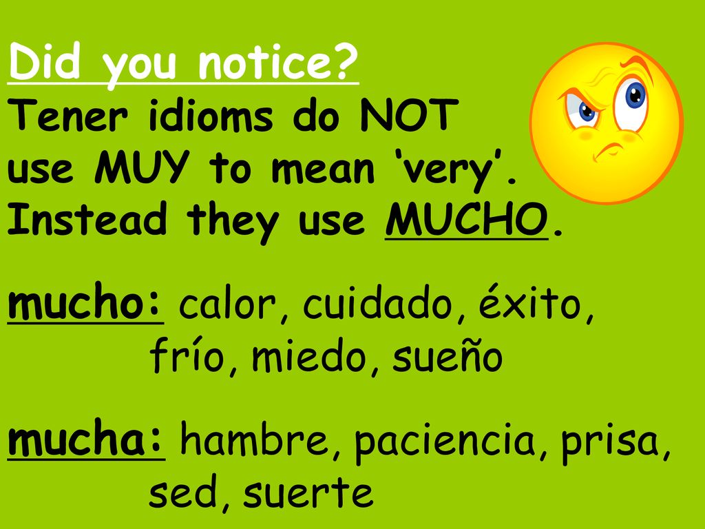 Did you notice. Tener idioms do NOT use MUY to mean ‘very’