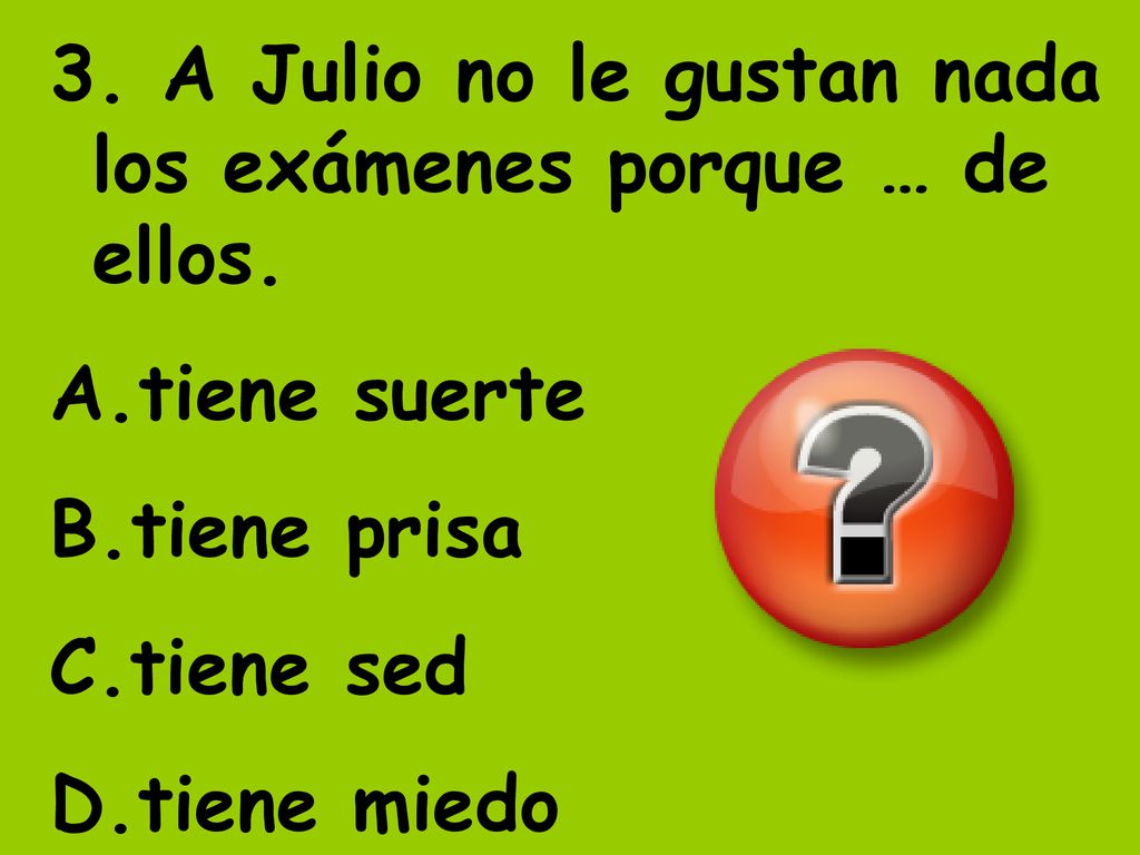 3. A Julio no le gustan nada los exámenes porque … de ellos.