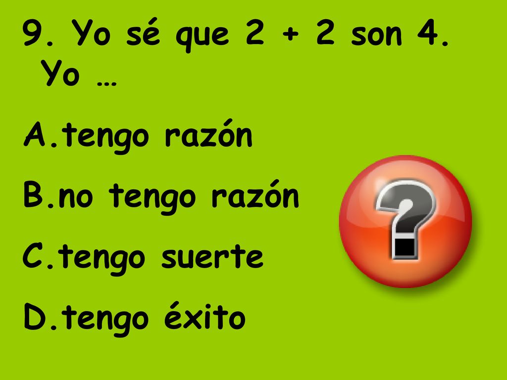 9. Yo sé que son 4. Yo … tengo razón no tengo razón tengo suerte tengo éxito