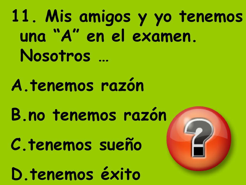 11. Mis amigos y yo tenemos una A en el examen. Nosotros …