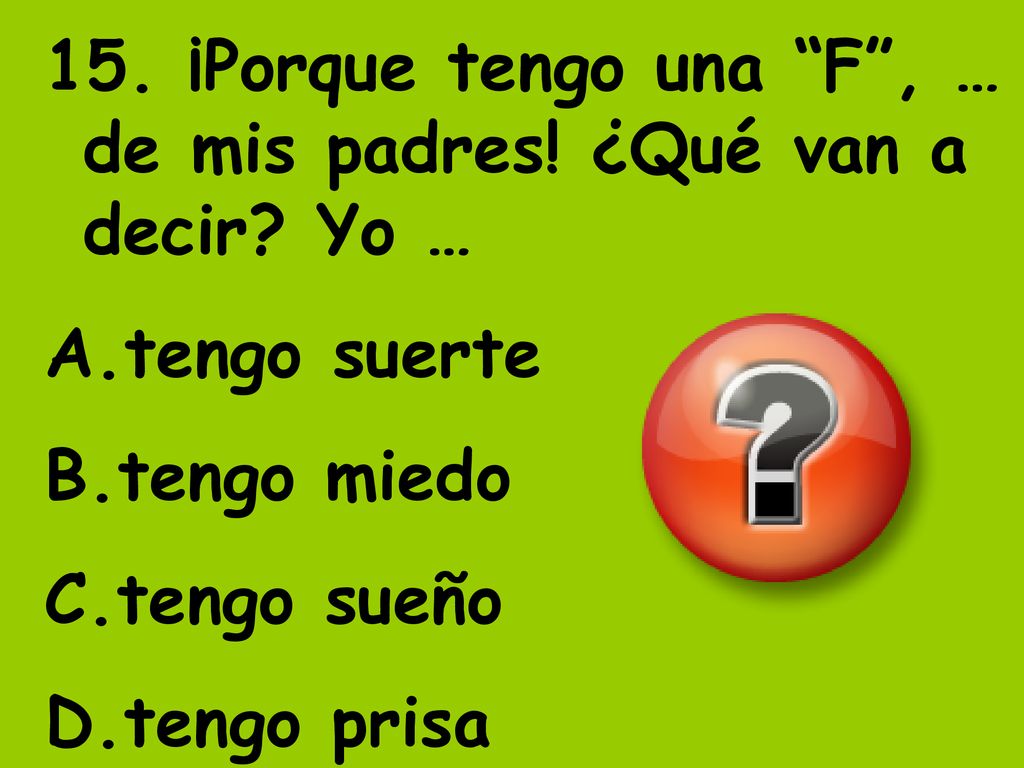15. ¡Porque tengo una F , … de mis padres! ¿Qué van a decir Yo …