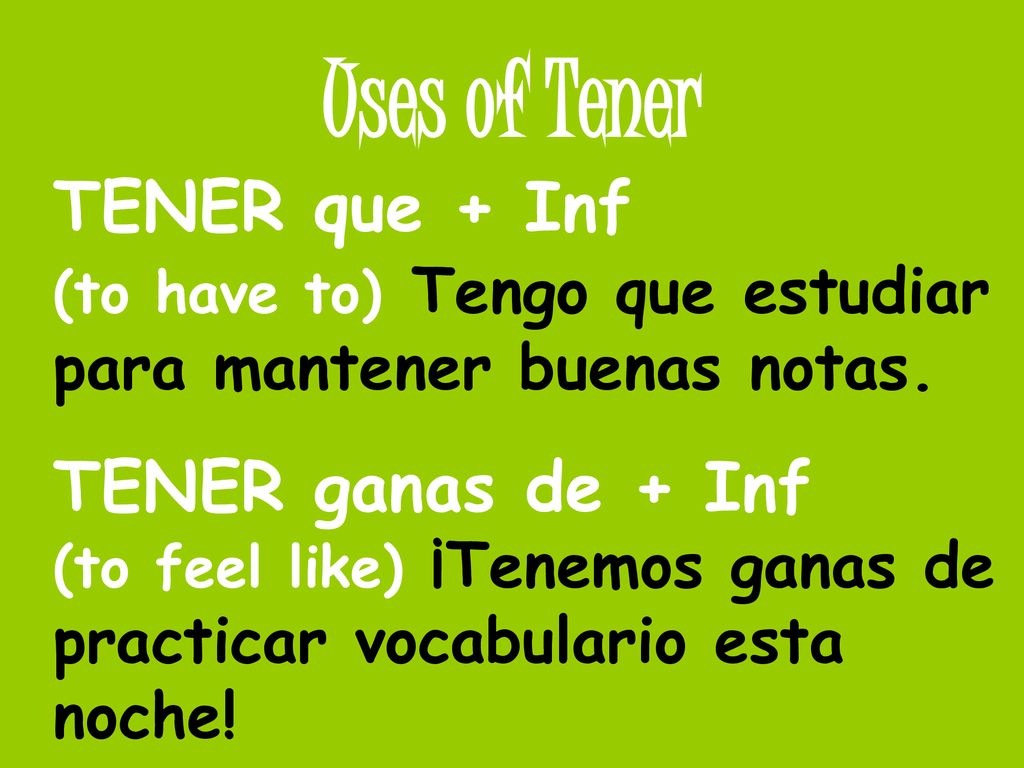 Uses of Tener TENER que + Inf (to have to) Tengo que estudiar para mantener buenas notas.
