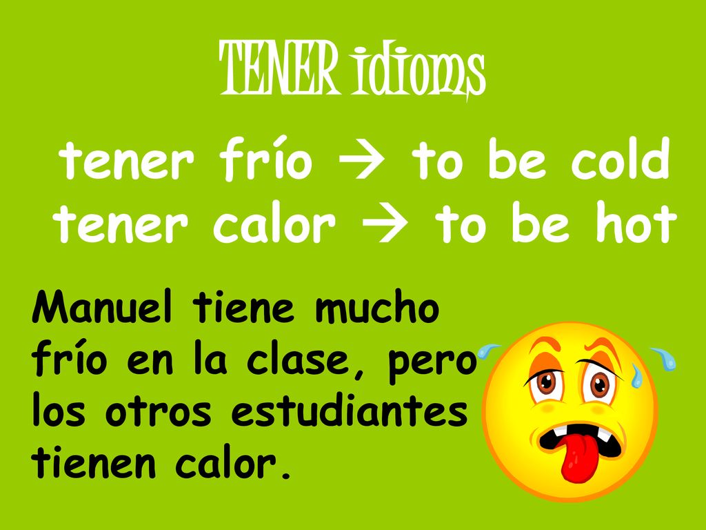 tener frío  to be cold tener calor  to be hot