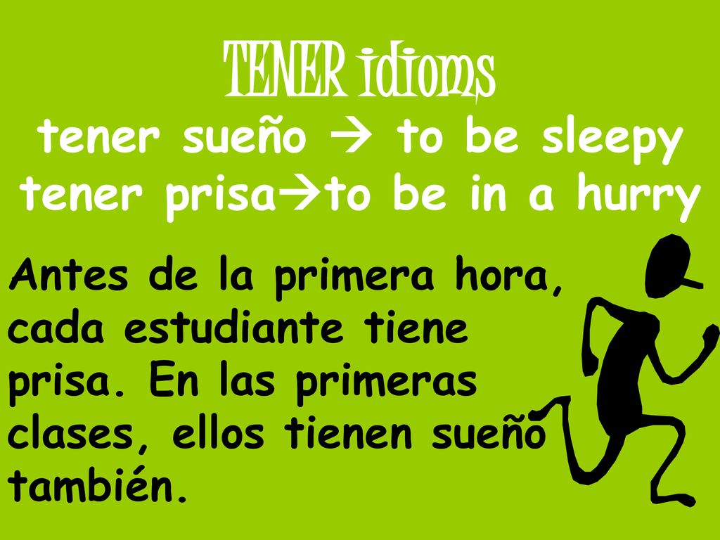 tener sueño  to be sleepy tener prisato be in a hurry